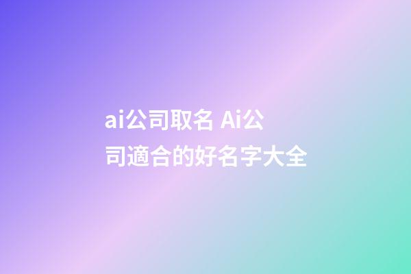 ai公司取名 Ai公司適合的好名字大全-第1張-公司起名-玄機派